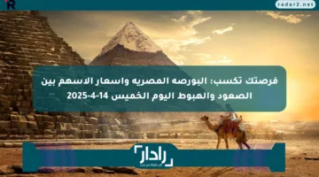 فرصتك تكسب: البورصة المصرية وأسعار الأسهم بين الصعود والهبوط اليوم الخميس 14-4-2025